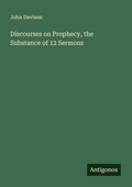 Cover: Discourses on Prophecy, the Substance of 12 Sermons - Antigonos Verlag