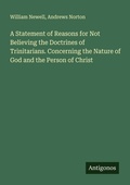 Cover: A Statement of Reasons for Not Believing the Doctrines of Trinitarians. Concerning the Nature of God and the Person of Christ - Antigonos Verlag
