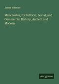 Cover: Manchester, Its Political, Social, and Commercial History, Ancient and Modern - Antigonos Verlag