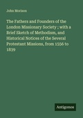 Cover: The Fathers and Founders of the London Missionary Society ; with a Brief Sketch of Methodism, and Historical Notices of the Several Protestant Missions, from 1556 to 1839 - Antigonos Verlag