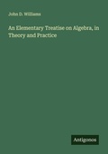 Cover: An Elementary Treatise on Algebra, in Theory and Practice - Antigonos Verlag