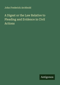 Enlarge image Cover: A Digest or the Law Relative to Pleading and Evidence in Civil Actions - Antigonos Verlag