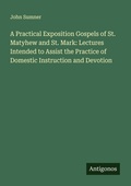 Cover: A Practical Exposition Gospels of St. Matyhew and St. Mark: Lectures Intended to Assist the Practice of Domestic Instruction and Devotion - Antigonos Verlag