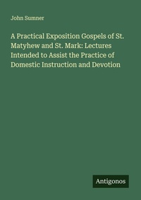 Enlarge image Cover: A Practical Exposition Gospels of St. Matyhew and St. Mark: Lectures Intended to Assist the Practice of Domestic Instruction and Devotion - Antigonos Verlag