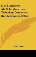 Abbildung von: Der Bundesrat ALS Schiedsrichter Zwischen Deutschen Bundesstaaten (1905) - Kessinger Publishing