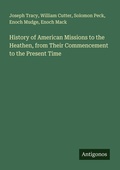 Cover: History of American Missions to the Heathen, from Their Commencement to the Present Time - Antigonos Verlag