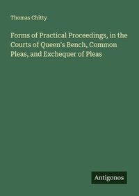 Enlarge image Cover: Forms of Practical Proceedings, in the Courts of Queen's Bench, Common Pleas, and Exchequer of Pleas - Antigonos Verlag