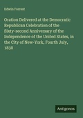 Cover: Oration Delivered at the Democratic Republican Celebration of the Sixty-second Anniversary of the Independence of the United States, in the City of New-York, Fourth July, 1838 - Antigonos Verlag