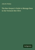 Cover: The Bee-Keeper's Guide to Manage Bees in the Vermont Bee-Hive - Antigonos Verlag