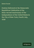 Cover: Oration Delivered at the Democratic Republican Celebration of the Sixty-second Anniversary of the Independence of the United States in the City of New-York, Fourth July, 1838 - Antigonos Verlag