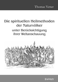 Cover: Die spirituellen Heilmethoden der Naturv&ouml;lker unter Ber&uuml;cksichtigung ihrer Weltanschauung - Engelsdorfer Verlag