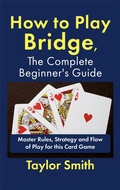 Cover: How to Play Bridge, the Complete Beginner's Guide: Master Rules, Strategy and Flow of Play for this Card Game - Taylor Smith