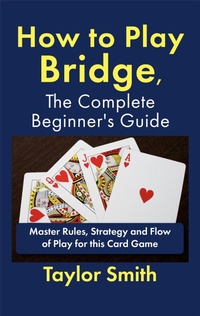 Enlarge image Cover: How to Play Bridge, the Complete Beginner's Guide: Master Rules, Strategy and Flow of Play for this Card Game - Taylor Smith