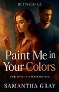 Cover: Paint Me in Your Colors - Samantha Gray
