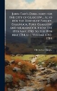 Abbildung von: John Tait's Directory for the City of Glasgow ... Also for the Towns of Paisley, Greenock, Port-Glasgow, and Kilmarnock, From the 15th May, 1783, to the 15th May 1784, etc Volume 1783-1784 - Hutson Street Press
