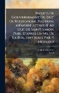 Cover: Projets De Gouvernement Du Duc De Bourgogne, Dauphin, MA(c)moire AttribuA(c) Au Duc De Saint-Simon, Publ. D'apres Un Ms. De La Bibl. ImpA(c)riale Par P. Mesnard - Hutson Street Press