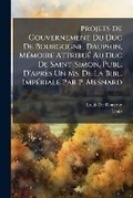 Cover: Projets De Gouvernement Du Duc De Bourgogne, Dauphin, MA(c)moire AttribuA(c) Au Duc De Saint-Simon, Publ. D'apres Un Ms. De La Bibl. ImpA(c)riale Par P. Mesnard - Hutson Street Press