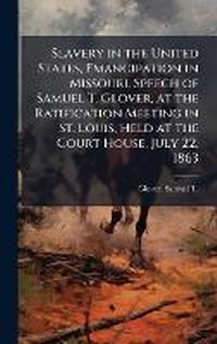 Abbildung von: Slavery in the United States, Emancipation in Missouri. Speech of Samuel T. Glover, at the Ratification Meeting in St. Louis, Held at the Court House, July 22, 1863 - Hutson Street Press