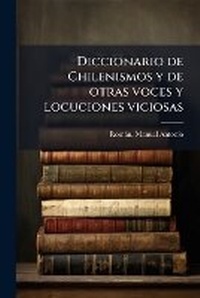 Abbildung von: Diccionario de Chilenismos y de otras voces y locuciones viciosas - Hutson Street Press