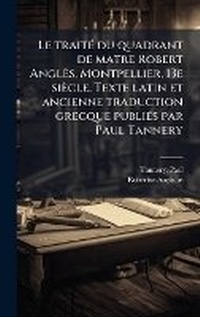 Abbildung von: Le traitA(c) du quadrant de matre Robert Angles, Montpellier, 13e siecle. Texte latin et ancienne traduction grecque publiA(c)s par Paul Tannery - Hutson Street Press