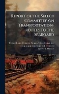 Cover: Report of the Select Committee on Transportation-routes to the Seaboard - Hutson Street Press