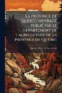 Abbildung von: La province de QuA(c)bec; ouvrage publiA(c) par le departement de l'agriculture de la province de QuA(c)bec - Hutson Street Press