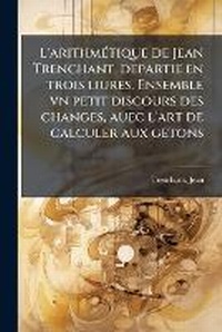 Abbildung von: L'arithmA(c)tique de Jean Trenchant, departie en trois liures. Ensemble vn petit discours des changes, auec l'art de calculer aux getons - Hutson Street Press