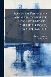 Abbildung von: Design of Proposed Arch rib Concrete Bridge for North Sheridan Road, Waukegan, Ill - Hutson Street Press