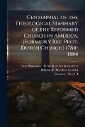 Cover: Centennial of the Theological Seminary of the Reformed Church in America. (Formerly Ref. Prot. Dutch Church) 1784-1884 - Hutson Street Press