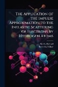 Cover: The Application of the Impulse Approximation to the Inelastic Scattering of Electrons by Hydrogen Atoms - Hutson Street Press