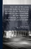 Cover: The Life of William Hagger Barlow. With an Introd. by the Bishop of Liverpool and Chapters by the Bishop of Durham, the Dean of Canterbury, and Others - Hutson Street Press