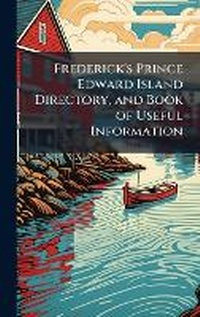 Abbildung von: Frederick's Prince Edward Island Directory, and Book of Useful Information - Hutson Street Press