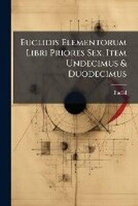 Abbildung von: Euclidis Elementorum Libri Priores Sex, Item Undecimus & Duodecimus - Hutson Street Press
