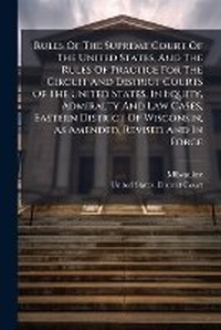 Abbildung von: Rules Of The Supreme Court Of The United States, And The Rules Of Practice For The Circuit And District Courts Of The United States, In Equity, Admiralty And Law Cases, Eastern District Of Wisconsin, As Amended, Revised And In Force - Hutson Street Press