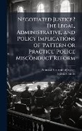 Cover: Negotiated Justice? The Legal, Administrative, and Policy Implications of 'Pattern or Practice' Police Misconduct Reform - Hutson Street Press