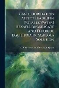 Abbildung von: Can Fluoridation Affect Lead(II) in Potable Water? Hexafluorosilicate and Fluoride Equilibria in Aqueous Solution - Hutson Street Press