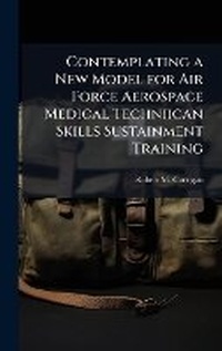 Abbildung von: Contemplating a New Model for Air Force Aerospace Medical Techniican Skills Sustainment Training - Hutson Street Press