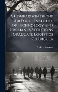 Abbildung von: A Comparison of the Air Force Institute of Technology and Civilian Institutions Graduate Logistics Curricula - Hutson Street Press