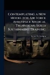 Abbildung von: Contemplating a New Model for Air Force Aerospace Medical Techniican Skills Sustainment Training - Hutson Street Press
