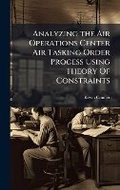 Cover: Analyzing the Air Operations Center Air Tasking Order Process Using Theory Of Constraints - Hutson Street Press