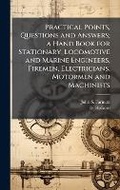 Cover: Practical Points, Questions and Answers; a Hand Book for Stationary, Locomotive and Marine Engineers, Firemen, Electricians, Motormen and Machinists - Hutson Street Press
