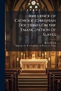 Abbildung von: Influence of Catholic Christian Doctrines On the Emancipation of Slaves - Hutson Street Press