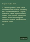 Cover: A Treatise Upon the United States Courts and Their Practice. Explaining the Enactments by which They are Controlled, Their Organization and Powers, Their Peculiar Jurisdiction, and the Modes of Pleading and Procedure in Them, with Numerous Practical Forms - Antigonos Verlag