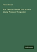 Cover: Mrs. Hemans' Female Instructor or Young Woman's Companion - Antigonos Verlag