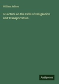 Cover: A Lecture on the Evils of Emigration and Transportation - Antigonos Verlag