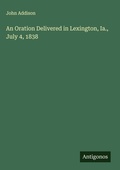 Cover: An Oration Delivered in Lexington, Ia., July 4, 1838 - Antigonos Verlag