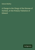 Cover: A Charge to the Clergy of the Diocese of Durham, at the Primary Visitation of Edward - Antigonos Verlag