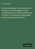 Cover: On the Advantages to be Attained by a Revision and Rearrangment of the Constellations with Especial Reference to Those of the Southern Hemisphere and the Principles Upon Wich - Antigonos Verlag