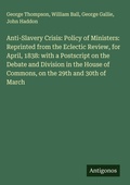 Cover: Anti-Slavery Crisis: Policy of Ministers: Reprinted from the Eclectic Review, for April, 1838: with a Postscript on the Debate and Division in the House of Commons, on the 29th and 30th of March - Antigonos Verlag