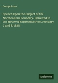 Cover: Speech Upon the Subject of the Northeastern Boundary. Delivered in the House of Representatives, February 7 and 8, 1838 - Antigonos Verlag